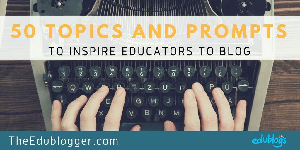 50 Topics and Prompts to Inspire Educators to Blog Edublogs